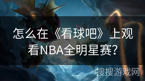 怎么在《看球吧》上观看NBA全明星赛? 怎么在《看球吧》上观看NBA全明星赛?