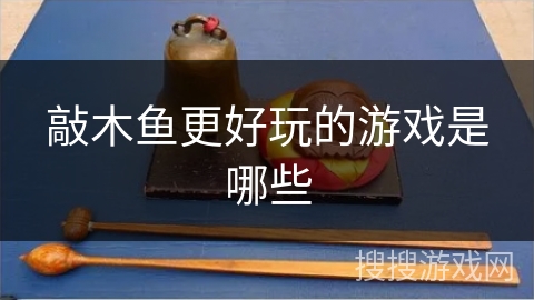 敲木鱼更好玩的游戏是哪些