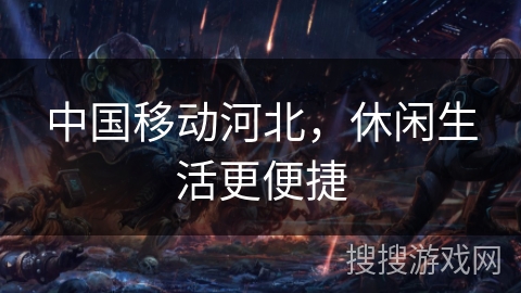 中国移动河北，休闲生活更便捷
