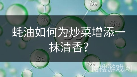 蚝油如何为炒菜增添一抹清香？