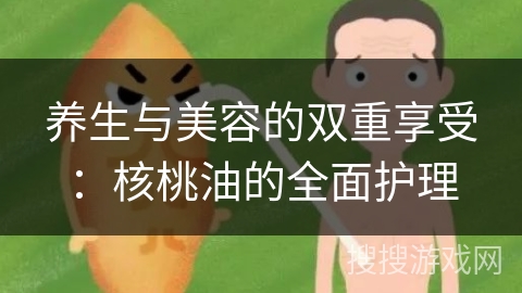 养生与美容的双重享受：核桃油的全面护理