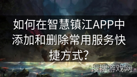 如何在智慧镇江APP中添加和删除常用服务快捷方式？