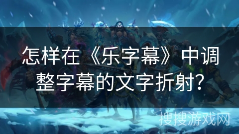 怎样在《乐字幕》中调整字幕的文字折射？