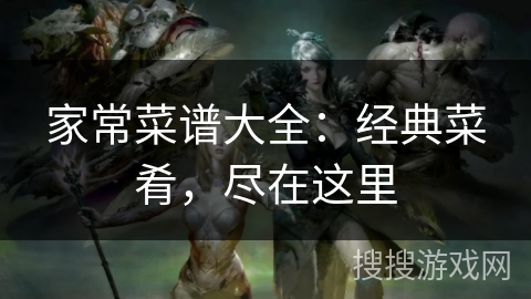 家常菜谱大全：经典菜肴，尽在这里