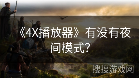 《4X播放器》有没有夜间模式？