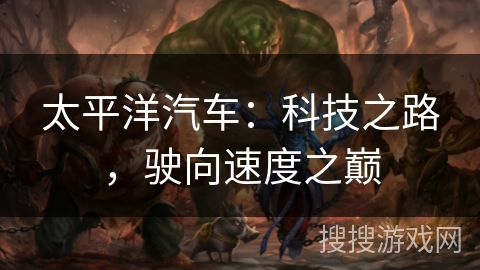 太平洋汽车：科技之路，驶向速度之巅