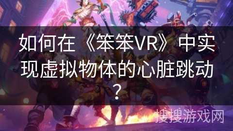 如何在《笨笨VR》中实现虚拟物体的心脏跳动？