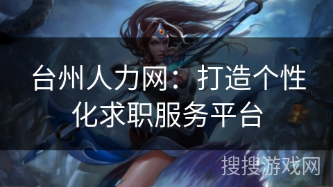 台州人力网：打造个性化求职服务平台