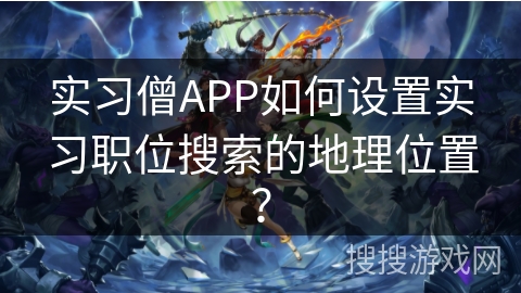 实习僧APP如何设置实习职位搜索的地理位置？