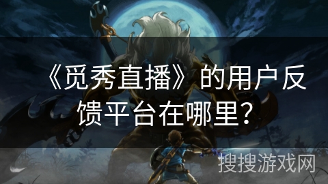 《觅秀直播》的用户反馈平台在哪里？