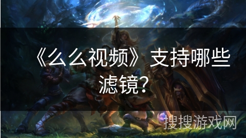 《么么视频》支持哪些滤镜？