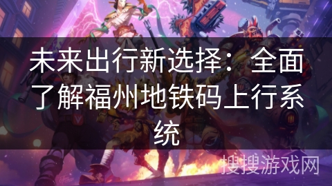 未来出行新选择：全面了解福州地铁码上行系统