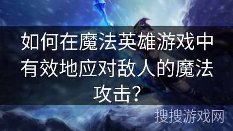 如何在魔法英雄游戏中有效地应对敌人的魔法攻击? 如何在魔法英雄游戏中有效地应对敌人的魔法攻击?