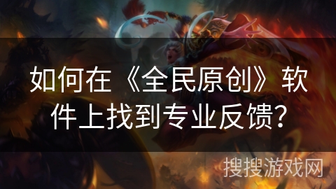 如何在《全民原创》软件上找到专业反馈？