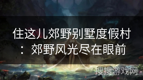 住这儿郊野别墅度假村：郊野风光尽在眼前