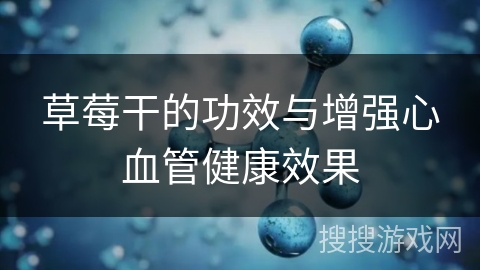 草莓干的功效与增强心血管健康效果