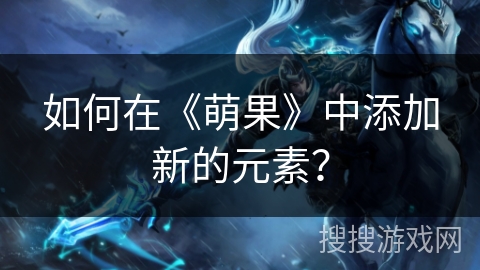 如何在《萌果》中添加新的元素？