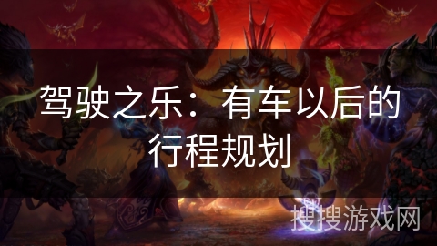 驾驶之乐:有车以后的行程规划 驾驶之乐:有车以后的行程规划