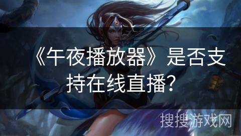 《午夜播放器》是否支持在线直播？