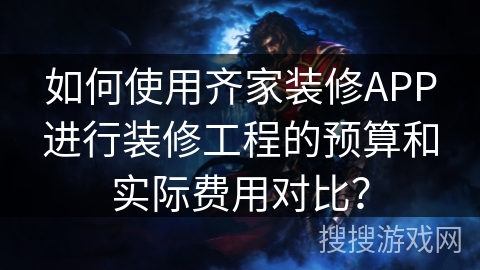 如何使用齐家装修APP进行装修工程的预算和实际费用对比？