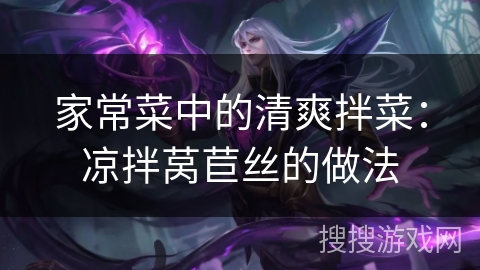 家常菜中的清爽拌菜:凉拌莴苣丝的做法 家常菜中的清爽拌菜:凉拌莴苣丝的做法