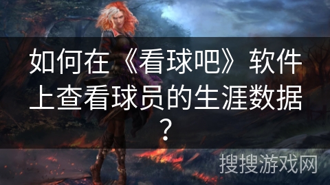 如何在《看球吧》软件上查看球员的生涯数据? 如何在《看球吧》软件上查看球员的生涯数据?