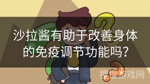 沙拉酱有助于改善身体的免疫调节功能吗？