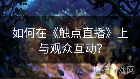 如何在《触点直播》上与观众互动？