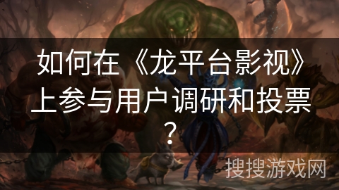 如何在《龙平台影视》上参与用户调研和投票？