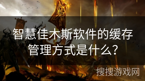 智慧佳木斯软件的缓存管理方式是什么? 智慧佳木斯软件的缓存管理方式是什么?