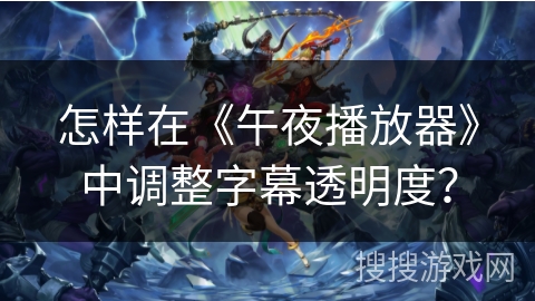 怎样在《午夜播放器》中调整字幕透明度? 怎样在《午夜播放器》中调整字幕透明度?