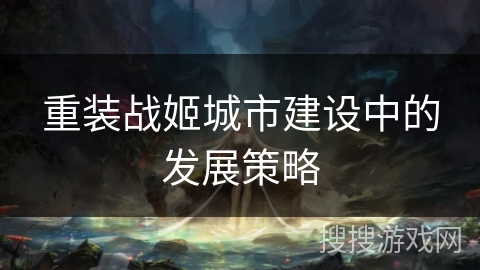 重装战姬城市建设中的发展策略