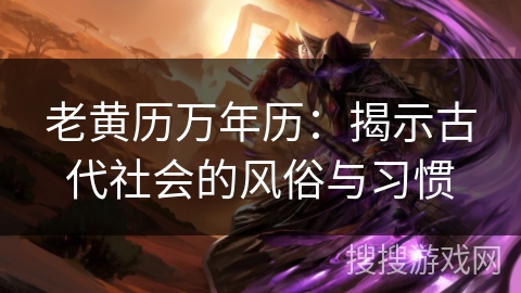老黄历万年历：揭示古代社会的风俗与习惯
