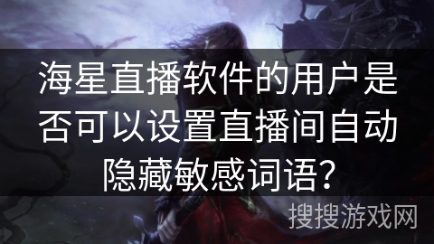 海星直播软件的用户是否可以设置直播间自动隐藏敏感词语? 海星直播软件的用户是否可以设置直播间自动隐藏敏感词语?