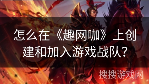 怎么在《趣网咖》上创建和加入游戏战队？
