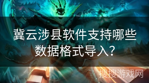 冀云涉县软件支持哪些数据格式导入? 冀云涉县软件支持哪些数据格式导入?