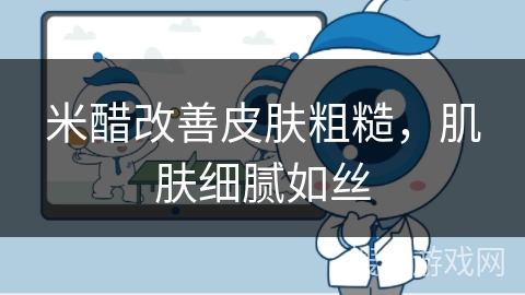 米醋改善皮肤粗糙,肌肤细腻如丝