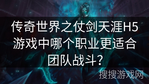 传奇世界之仗剑天涯H5游戏中哪个职业更适合团队战斗？