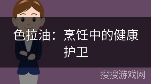 色拉油:烹饪中的健康护卫