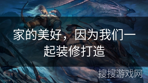 家的美好,因为我们一起装修打造 家的美好,因为我们一起装修打造