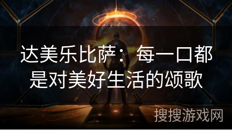 达美乐比萨：每一口都是对美好生活的颂歌