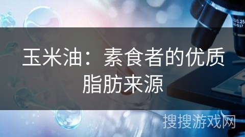 玉米油：素食者的优质脂肪来源