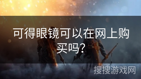 可得眼镜可以在网上购买吗？