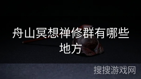 舟山冥想禅修群有哪些地方 舟山冥想禅修群有哪些地方