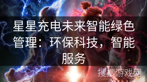 星星充电未来智能绿色管理：环保科技，智能服务