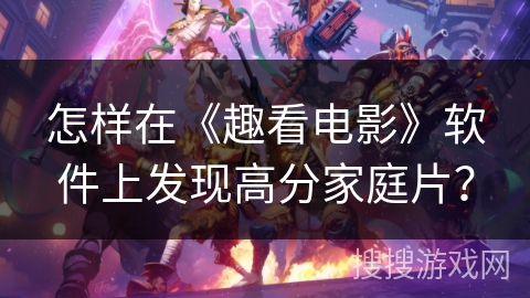 怎样在《趣看电影》软件上发现高分家庭片？