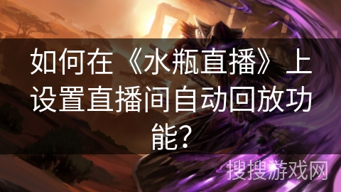 如何在《水瓶直播》上设置直播间自动回放功能？
