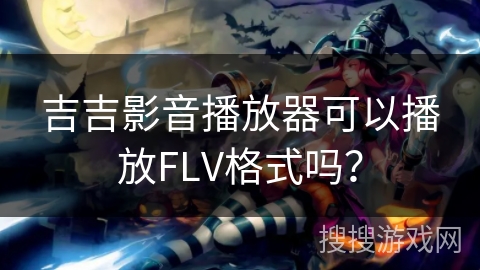 吉吉影音播放器可以播放FLV格式吗？