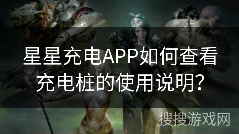 星星充电APP如何查看充电桩的使用说明? 星星充电APP如何查看充电桩的使用说明?