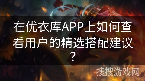 在优衣库APP上如何查看用户的精选搭配建议？
